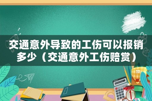交通意外導致的工傷可以報銷多少（交通意外工傷賠賞）