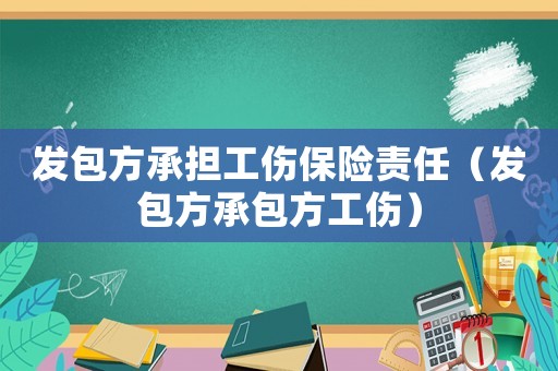 發(fā)包方承擔工傷保險責任（發(fā)包方承包方工傷）