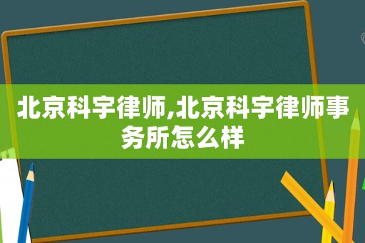 北京科宇律師,北京科宇律師事務(wù)所怎么樣
