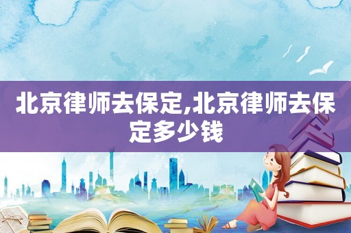 北京律師去保定,北京律師去保定多少錢