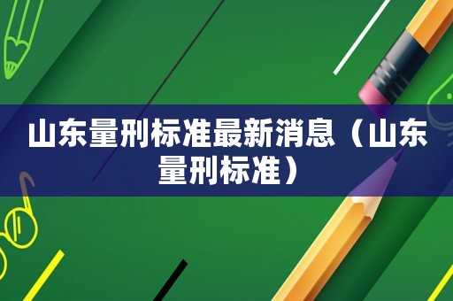 山東量刑標(biāo)準(zhǔn)最新消息（山東量刑標(biāo)準(zhǔn)）