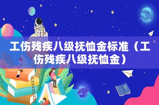 工傷殘疾八級(jí)撫恤金標(biāo)準(zhǔn)（工傷殘疾八級(jí)撫恤金）