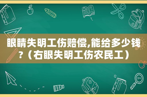 眼睛失明工傷賠償,能給多少錢?（右眼失明工傷農(nóng)民工）
