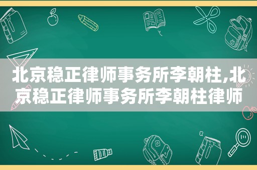 北京穩(wěn)正律師事務(wù)所李朝柱,北京穩(wěn)正律師事務(wù)所李朝柱律師簡(jiǎn)介