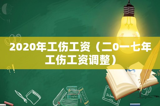 2020年工傷工資（二0一七年工傷工資調(diào)整）