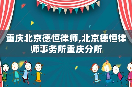重慶北京德恒律師,北京德恒律師事務所重慶分所