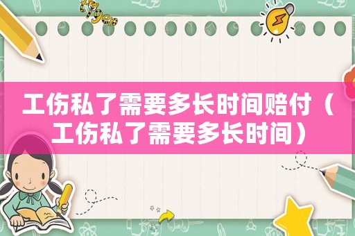 工傷私了需要多長時間賠付（工傷私了需要多長時間）
