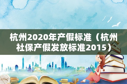 杭州2020年產(chǎn)假標準（杭州社保產(chǎn)假發(fā)放標準2015）