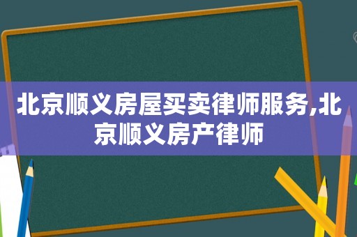 北京順義房屋買賣律師服務(wù),北京順義房產(chǎn)律師