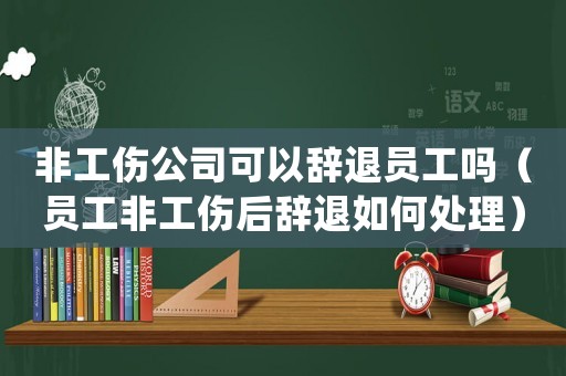 非工傷公司可以辭退員工嗎（員工非工傷后辭退如何處理）