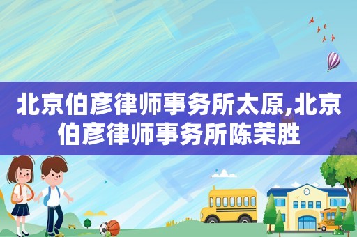 北京伯彥律師事務所太原,北京伯彥律師事務所陳榮勝