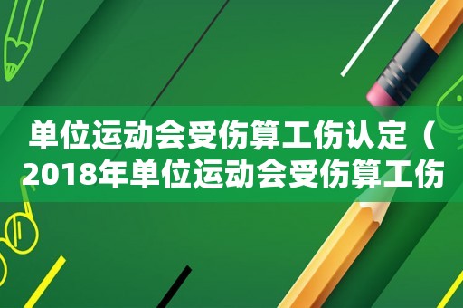 單位運(yùn)動(dòng)會(huì)受傷算工傷認(rèn)定（2018年單位運(yùn)動(dòng)會(huì)受傷算工傷嗎）