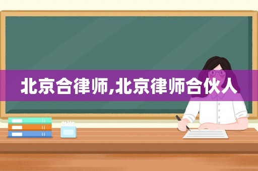 北京合律師,北京律師合伙人