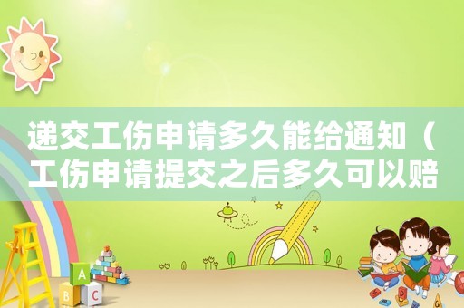 遞交工傷申請(qǐng)多久能給通知（工傷申請(qǐng)?zhí)峤恢蠖嗑每梢再r款）