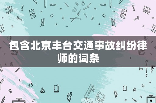 包含北京豐臺(tái)交通事故糾紛律師的詞條