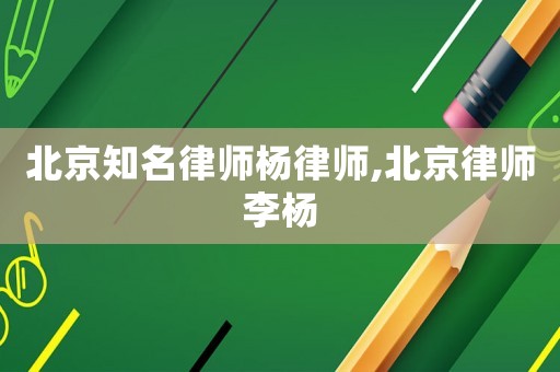 北京知名律師楊律師,北京律師李楊