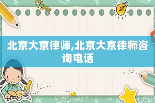 北京大京律師,北京大京律師咨詢電話