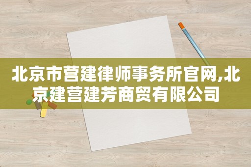 北京市營建律師事務(wù)所官網(wǎng),北京建營建芳商貿(mào)有限公司