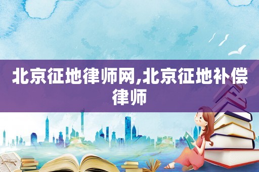 北京征地律師網(wǎng),北京征地補償律師