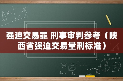 強(qiáng)迫交易罪 刑事審判參考（陜西省強(qiáng)迫交易量刑標(biāo)準(zhǔn)）