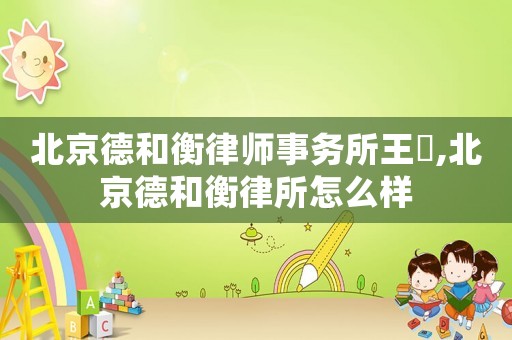 北京德和衡律師事務(wù)所王玥,北京德和衡律所怎么樣