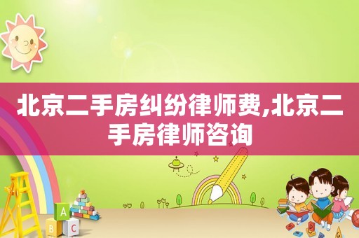 北京二手房糾紛律師費(fèi),北京二手房律師咨詢
