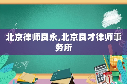 北京律師良永,北京良才律師事務(wù)所