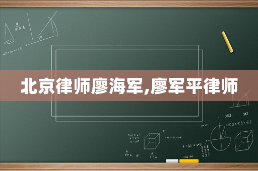 北京律師廖海軍,廖軍平律師