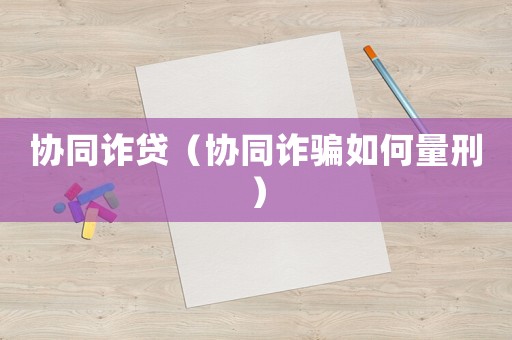 協(xié)同詐貸（協(xié)同詐騙如何量刑）