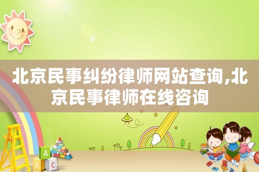 北京民事糾紛律師網(wǎng)站查詢,北京民事律師在線咨詢