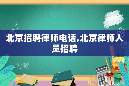 北京招聘律師電話,北京律師人員招聘