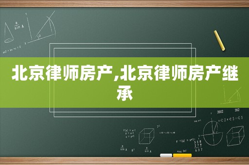 北京律師房產(chǎn),北京律師房產(chǎn)繼承