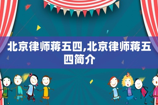 北京律師蔣五四,北京律師蔣五四簡(jiǎn)介