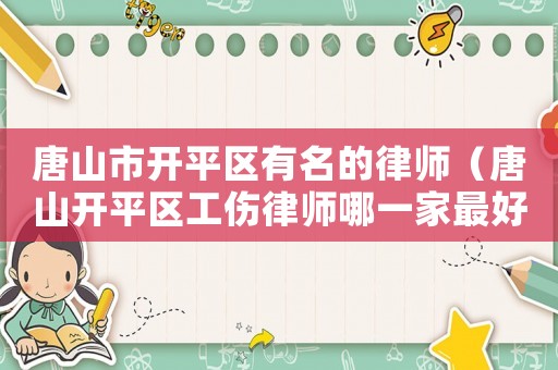 唐山市開平區(qū)有名的律師（唐山開平區(qū)工傷律師哪一家最好）