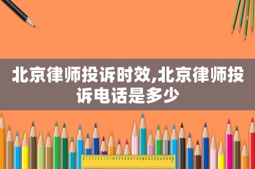 北京律師投訴時(shí)效,北京律師投訴電話是多少