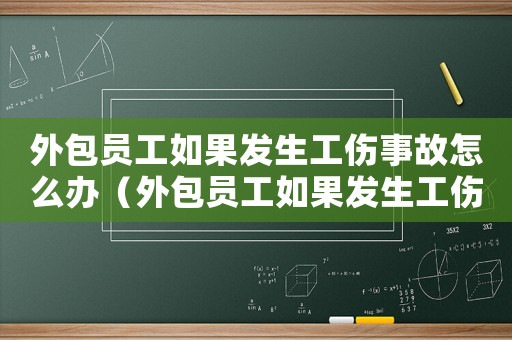 外包員工如果發(fā)生工傷事故怎么辦（外包員工如果發(fā)生工傷事故）
