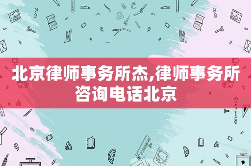 北京律師事務(wù)所杰,律師事務(wù)所咨詢電話北京
