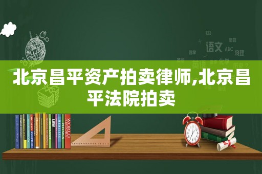北京昌平資產(chǎn)拍賣律師,北京昌平法院拍賣