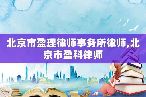 北京市盈理律師事務(wù)所律師,北京市盈科律師