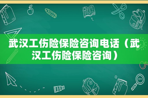 武漢工傷險(xiǎn)保險(xiǎn)咨詢電話（武漢工傷險(xiǎn)保險(xiǎn)咨詢）
