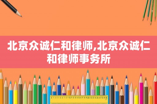 北京眾誠(chéng)仁和律師,北京眾誠(chéng)仁和律師事務(wù)所