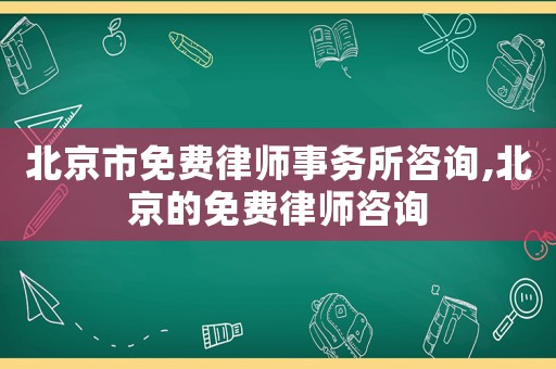 北京市免費(fèi)律師事務(wù)所咨詢,北京的免費(fèi)律師咨詢
