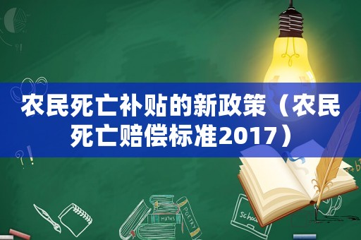 農(nóng)民死亡補(bǔ)貼的新政策（農(nóng)民死亡賠償標(biāo)準(zhǔn)2017）