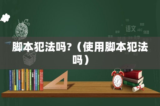 腳本犯法嗎?（使用腳本犯法嗎）