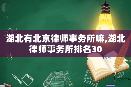 湖北有北京律師事務(wù)所嘛,湖北律師事務(wù)所排名30