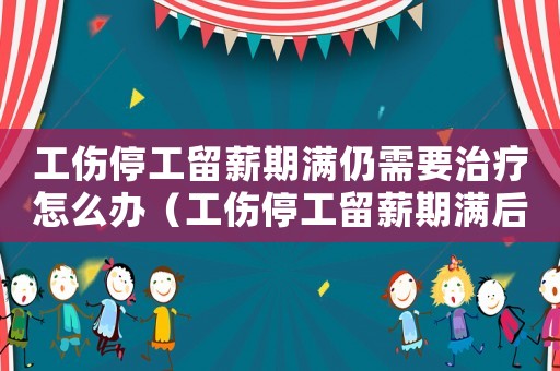 工傷停工留薪期滿仍需要治療怎么辦（工傷停工留薪期滿后能使用醫(yī)療期）