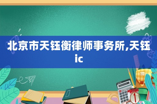 北京市天鈺衡律師事務(wù)所,天鈺ic