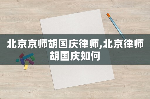 北京京師胡國慶律師,北京律師胡國慶如何