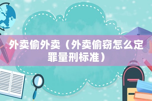 外賣偷外賣（外賣偷竊怎么定罪量刑標(biāo)準(zhǔn)）