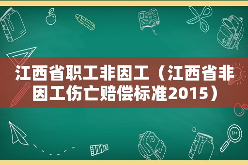 江西省職工非因工（江西省非因工傷亡賠償標(biāo)準(zhǔn)2015）